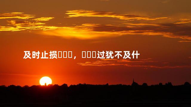 及时止损，过犹不及什么意思